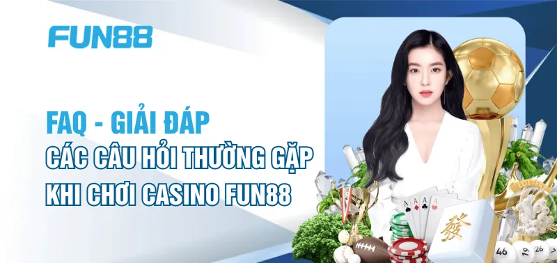 FAQ – Giải đáp các câu hỏi thường gặp khi chơi casino FUN88