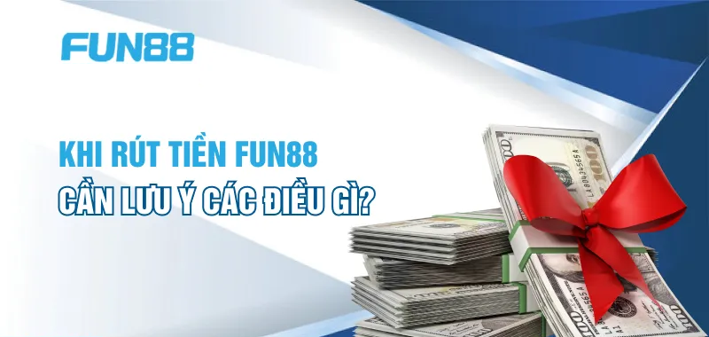 Khi rút tiền FUN88 cần lưu ý các điều này